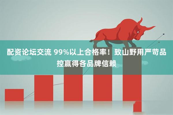 配资论坛交流 99%以上合格率！致山野用严苛品控赢得各品牌信赖