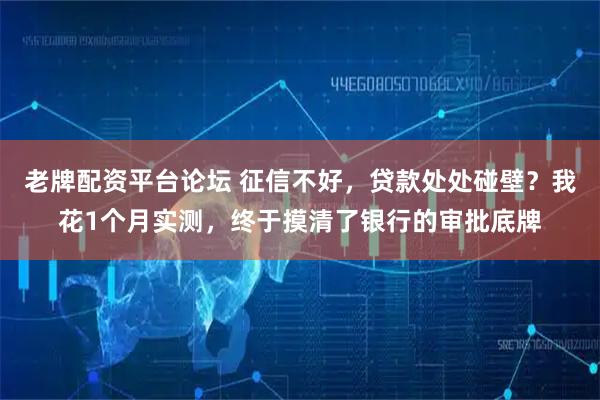 老牌配资平台论坛 征信不好，贷款处处碰壁？我花1个月实测，终于摸清了银行的审批底牌