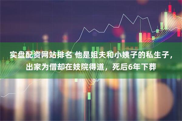 实盘配资网站排名 他是姐夫和小姨子的私生子，出家为僧却在妓院得道，死后6年下葬