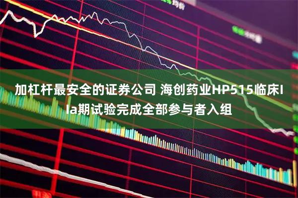 加杠杆最安全的证券公司 海创药业HP515临床IIa期试验完成全部参与者入组