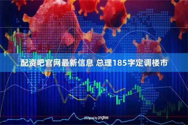 配资吧官网最新信息 总理185字定调楼市
