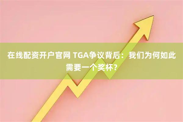 在线配资开户官网 TGA争议背后：我们为何如此需要一个奖杯？